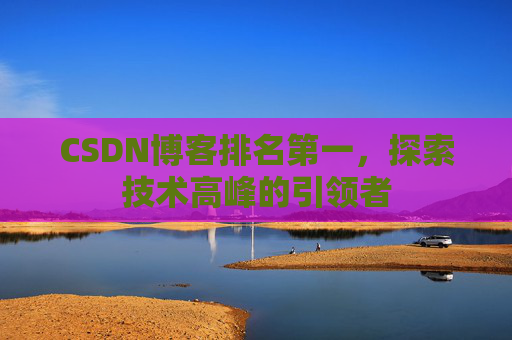 CSDN博客排名第一，探索技术高峰的引领者
